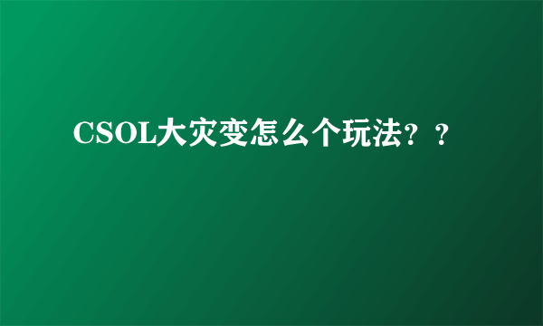 CSOL大灾变怎么个玩法？？
