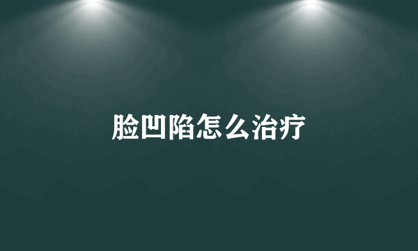 脸凹陷怎么治疗