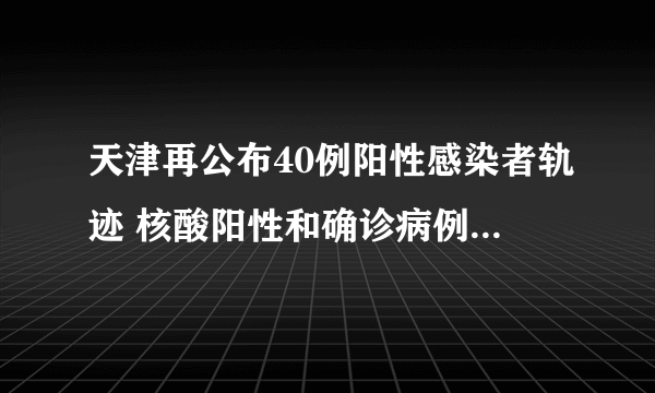天津再公布40例阳性感染者轨迹 核酸阳性和确诊病例的区别在这里