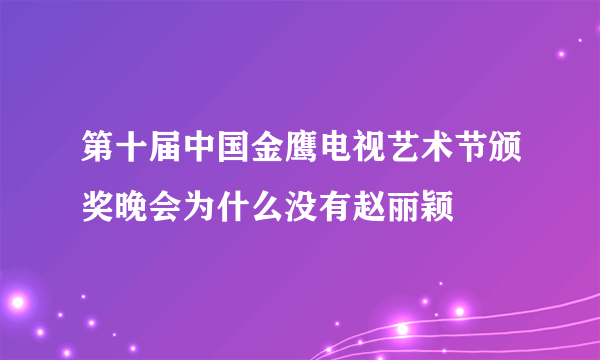 第十届中国金鹰电视艺术节颁奖晚会为什么没有赵丽颖