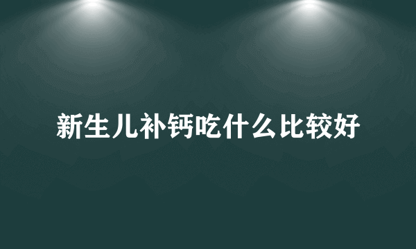 新生儿补钙吃什么比较好