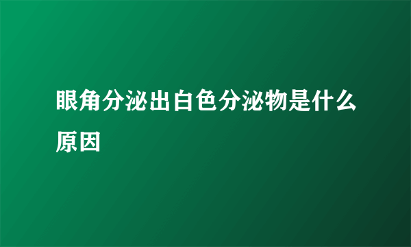 眼角分泌出白色分泌物是什么原因