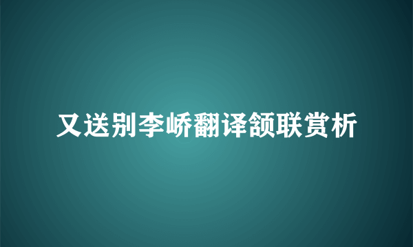 又送别李峤翻译颔联赏析