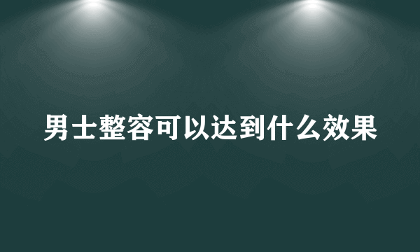 男士整容可以达到什么效果