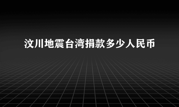 汶川地震台湾捐款多少人民币