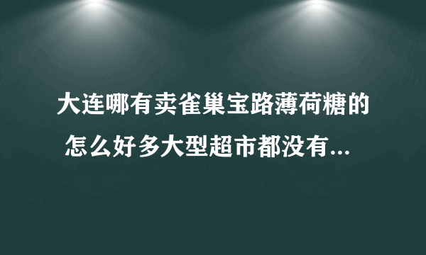 大连哪有卖雀巢宝路薄荷糖的 怎么好多大型超市都没有啊 难道不生产了吗