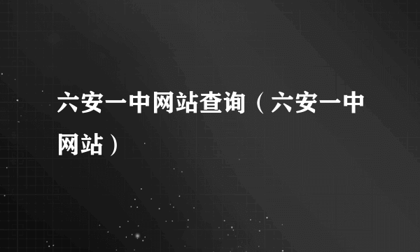 六安一中网站查询（六安一中网站）