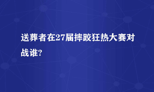 送葬者在27届摔跤狂热大赛对战谁?