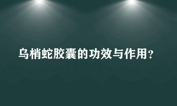乌梢蛇胶囊的功效与作用？