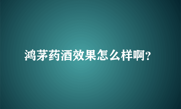 鸿茅药酒效果怎么样啊？