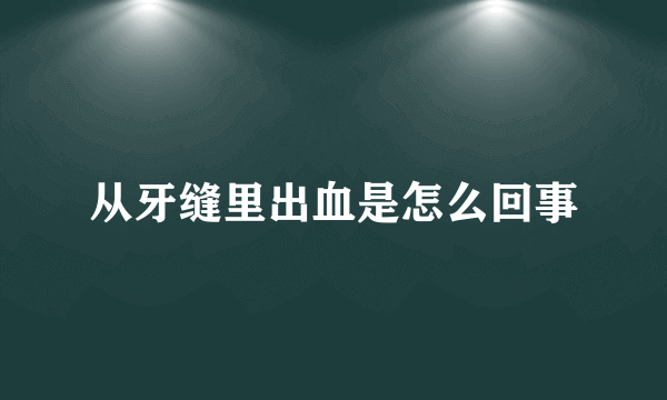 从牙缝里出血是怎么回事