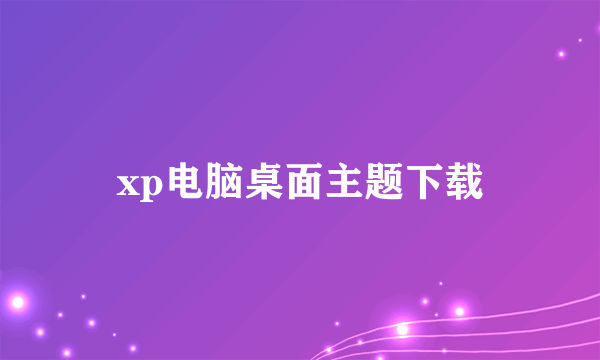 xp电脑桌面主题下载