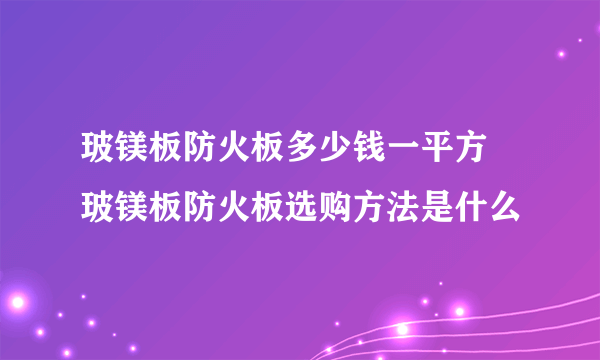 玻镁板防火板多少钱一平方 玻镁板防火板选购方法是什么