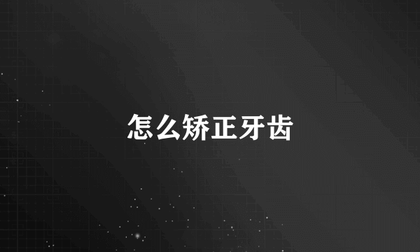 怎么矫正牙齿