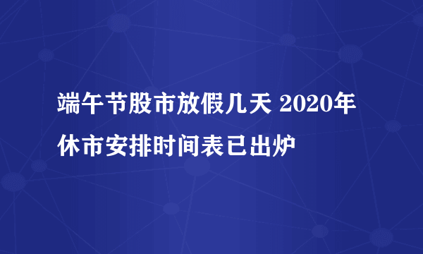 端午节股市放假几天 2020年休市安排时间表已出炉
