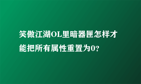 笑傲江湖OL里暗器匣怎样才能把所有属性重置为0？