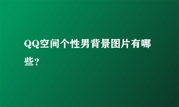 QQ空间个性男背景图片有哪些？