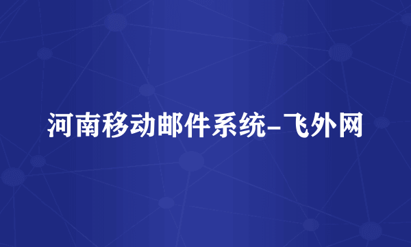 河南移动邮件系统-飞外网