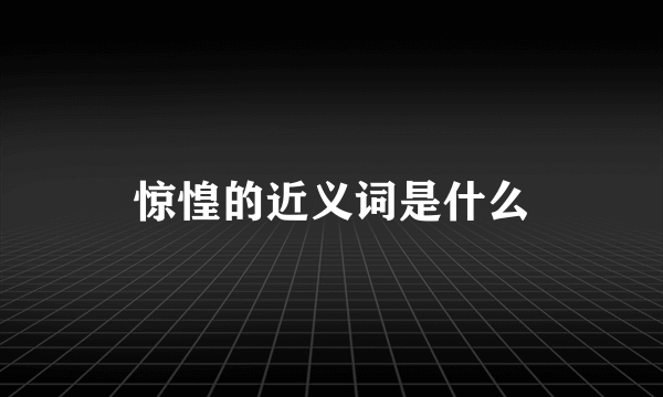 惊惶的近义词是什么