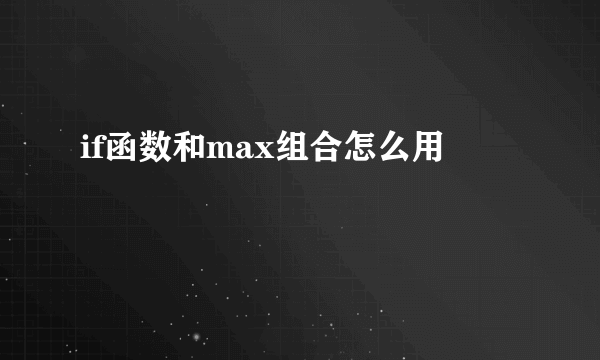 if函数和max组合怎么用