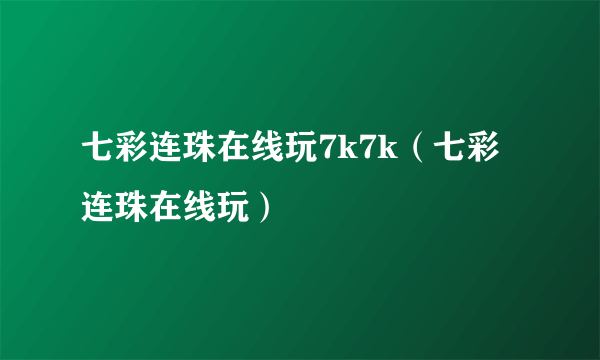 七彩连珠在线玩7k7k（七彩连珠在线玩）