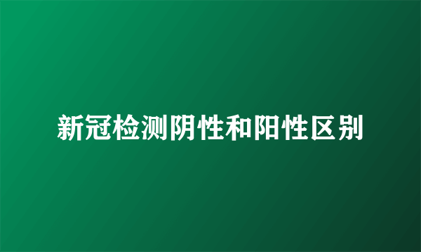新冠检测阴性和阳性区别