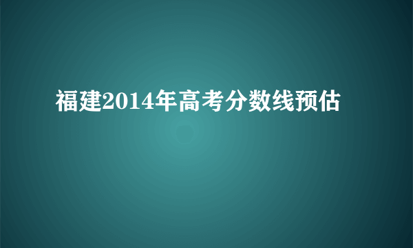 福建2014年高考分数线预估