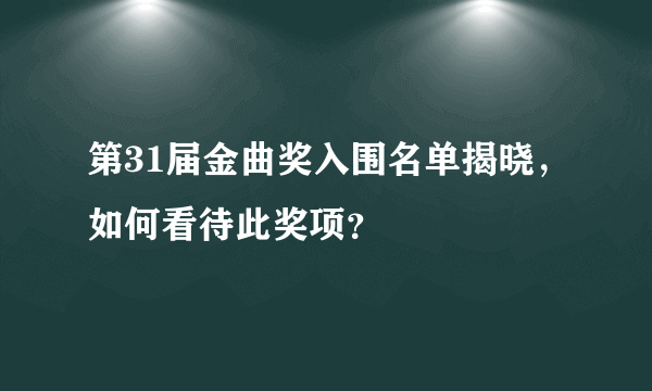 第31届金曲奖入围名单揭晓，如何看待此奖项？