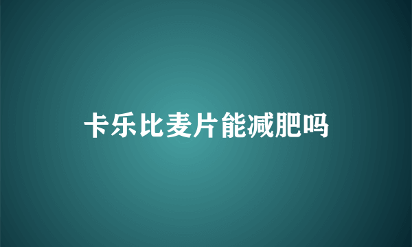 卡乐比麦片能减肥吗
