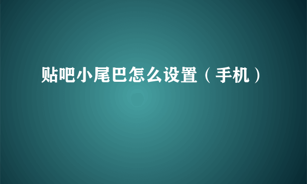 贴吧小尾巴怎么设置（手机）