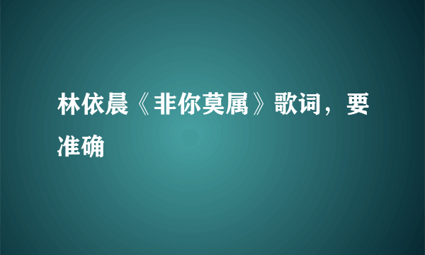 林依晨《非你莫属》歌词，要准确