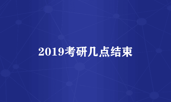 2019考研几点结束