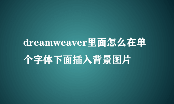 dreamweaver里面怎么在单个字体下面插入背景图片