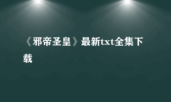 《邪帝圣皇》最新txt全集下载