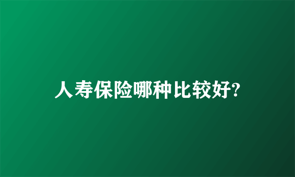 人寿保险哪种比较好?