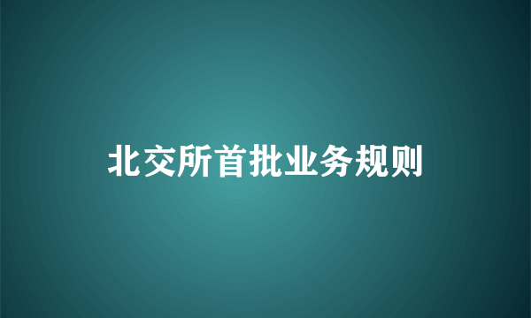 北交所首批业务规则