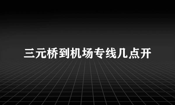 三元桥到机场专线几点开