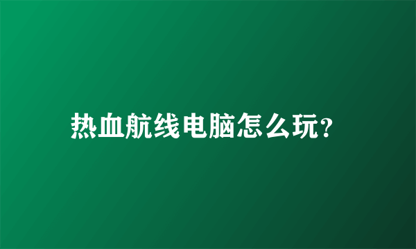 热血航线电脑怎么玩？