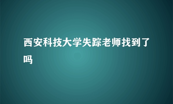 西安科技大学失踪老师找到了吗