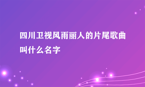四川卫视风雨丽人的片尾歌曲叫什么名字