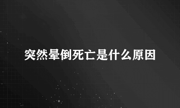 突然晕倒死亡是什么原因