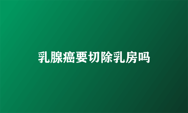 乳腺癌要切除乳房吗