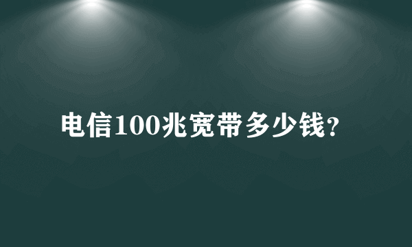 电信100兆宽带多少钱？