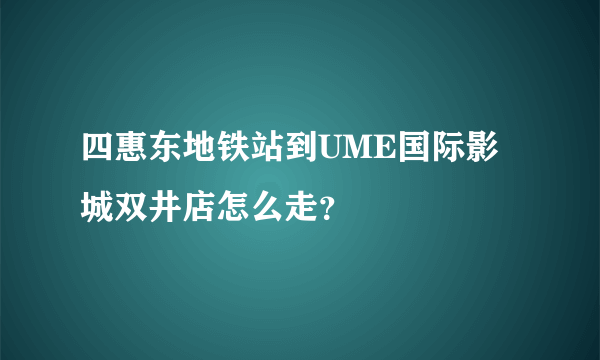 四惠东地铁站到UME国际影城双井店怎么走？