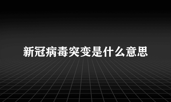 新冠病毒突变是什么意思