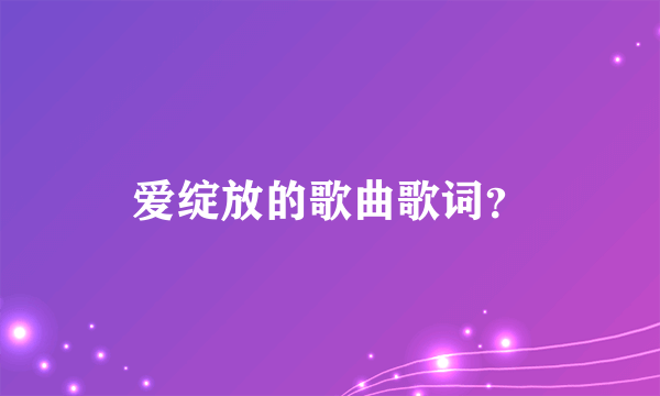 爱绽放的歌曲歌词？
