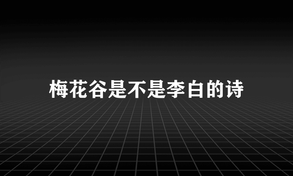 梅花谷是不是李白的诗