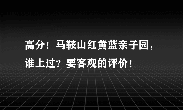 高分！马鞍山红黄蓝亲子园，谁上过？要客观的评价！