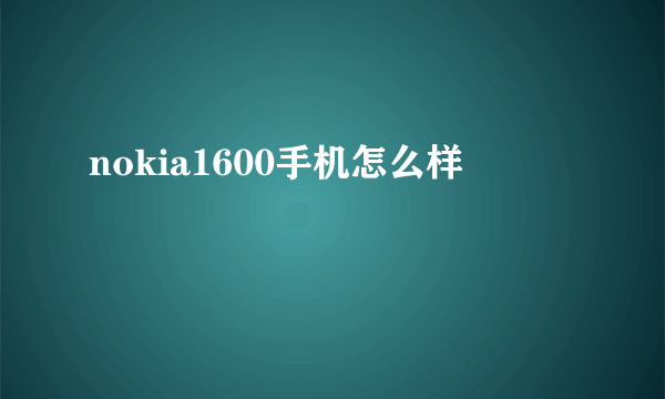 nokia1600手机怎么样