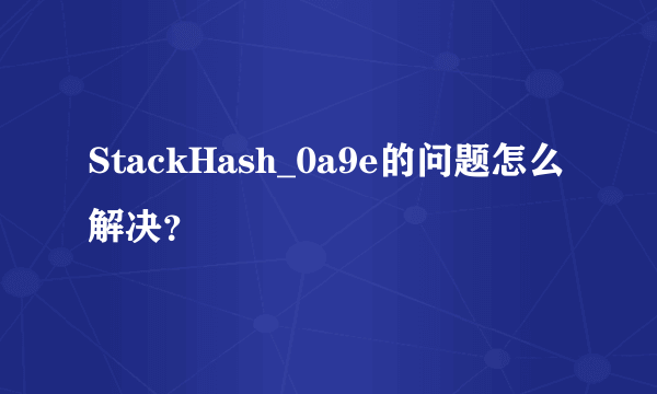 StackHash_0a9e的问题怎么解决？